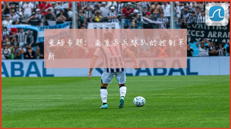 重磅专题：南京乒乓球队的控制革新