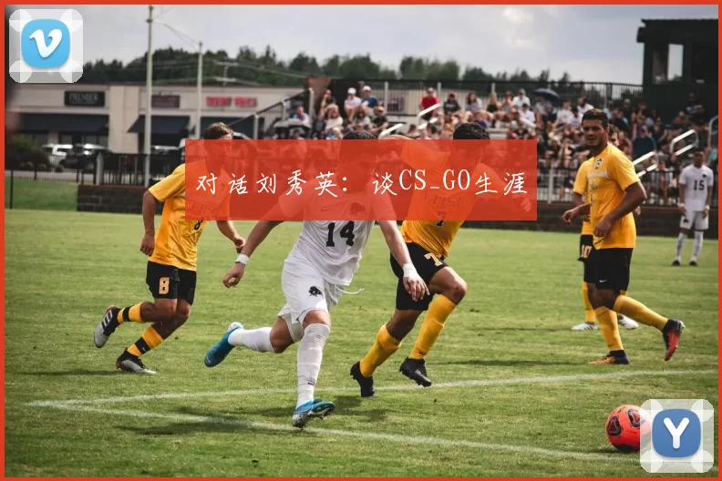 对话刘秀英：谈CS_GO生涯