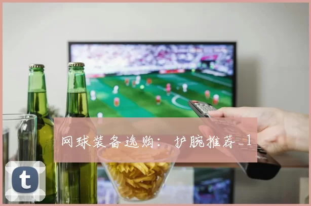 网球装备选购：护腕推荐_1