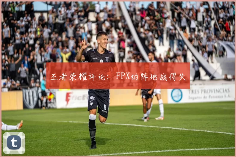 王者荣耀评论：FPX的阵地战得失