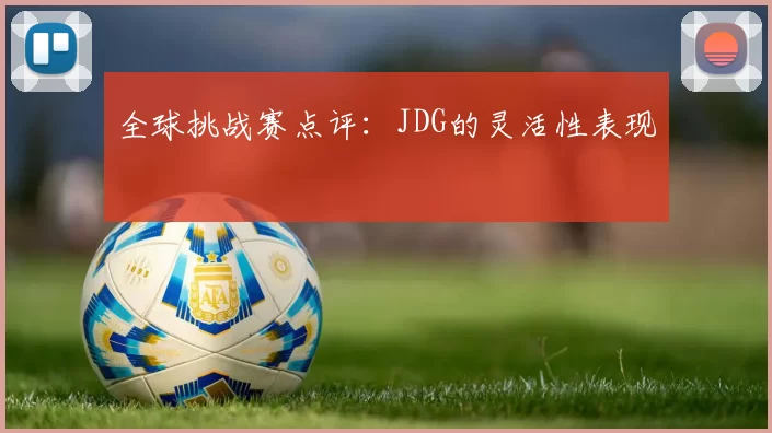 全球挑战赛点评：JDG的灵活性表现