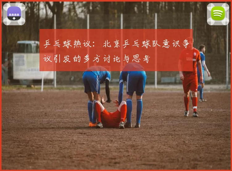 乒乓球热议：北京乒乓球队意识争议引发的多方讨论与思考