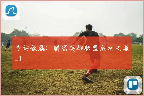 专访张磊：解密英雄联盟成功之道_1