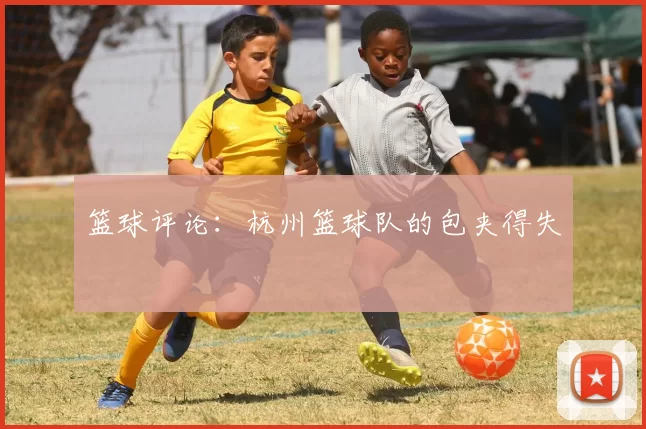 篮球评论：杭州篮球队的包夹得失