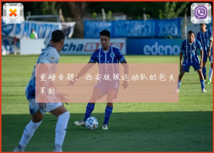 重磅专题：西安极限运动队的包夹革新